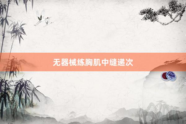 无器械练胸肌中缝递次